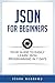 Json for Beginners: Your Guide to Easily Learn Json In 7 Days (Programming Languages)