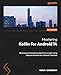 Mastering Kotlin for Android 14: Build powerful Android apps from scratch using Jetpack libraries and Jetpack Compose