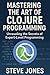 Mastering the Art of Clojure Programming: Unraveling the Secrets of Expert-Level Programming