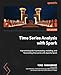 Time Series Analysis with Spark: A practical guide to processing, modeling, and forecasting time series with Apache Spark
