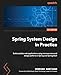 Spring System Design in Practice: Build scalable web applications using microservices and design patterns in Spring and Spring Boot