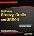 Beginning Groovy, Grails and Griffon (Expert's Voice in Java)
